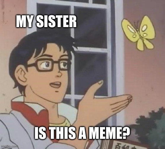 Is This A Pigeon | MY SISTER; IS THIS A MEME? | image tagged in memes,is this a pigeon | made w/ Imgflip meme maker