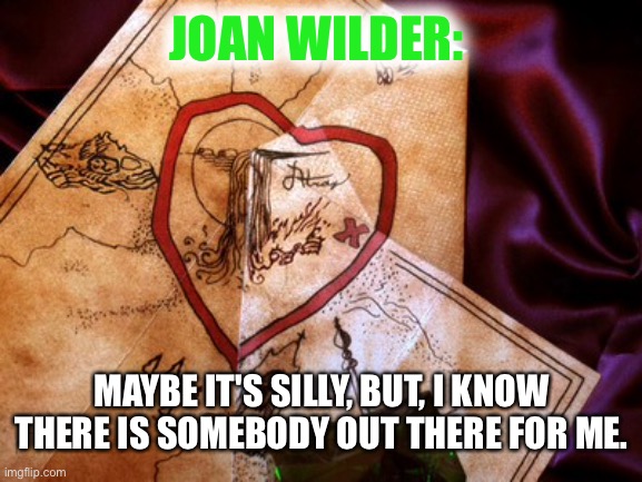 JOAN WILDER:; MAYBE IT'S SILLY, BUT, I KNOW THERE IS SOMEBODY OUT THERE FOR ME. | made w/ Imgflip meme maker