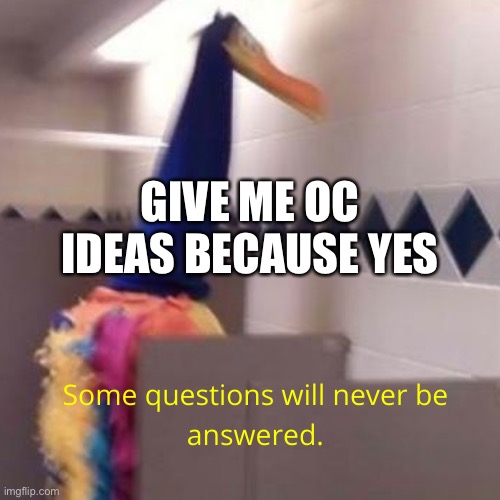 I’m bored | GIVE ME OC IDEAS BECAUSE YES | image tagged in some questions will never be answered | made w/ Imgflip meme maker