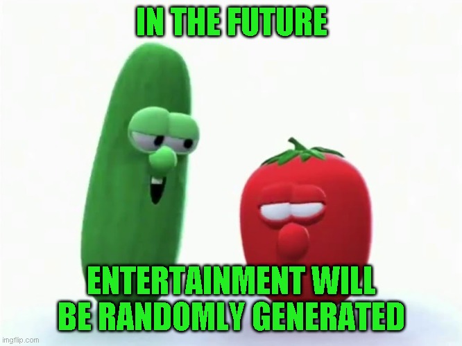IN THE FUTURE ENTERTAINMENT WILL BE RANDOMLY GENERATED | made w/ Imgflip meme maker