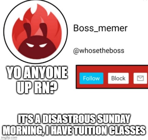 i didn't even complete my freaking homework man! (pain is my bff) | YO ANYONE UP RN? IT'S A DISASTROUS SUNDAY MORNING, I HAVE TUITION CLASSES | image tagged in boss-memer's announcementtemplate | made w/ Imgflip meme maker