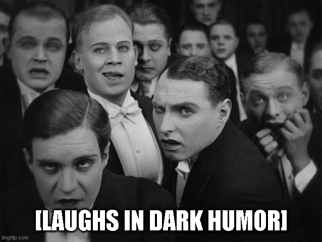 Laughs in dark humor | [LAUGHS IN DARK HUMOR] | image tagged in laughs in dark humor | made w/ Imgflip meme maker