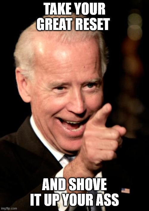 Smilin Biden | TAKE YOUR GREAT RESET; AND SHOVE IT UP YOUR ASS | image tagged in memes,smilin biden | made w/ Imgflip meme maker