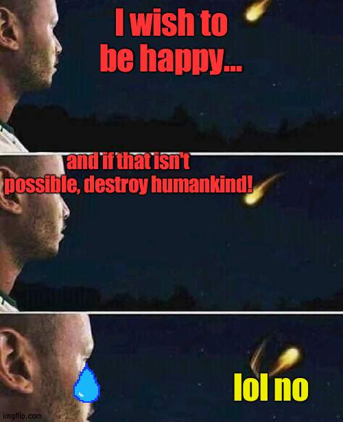 ;-: | I wish to be happy... and if that isn't possible, destroy humankind! lol no | image tagged in shooting star | made w/ Imgflip meme maker