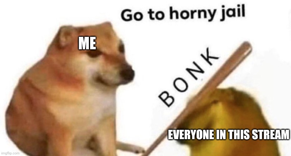 But why everyone horny? | ME; EVERYONE IN THIS STREAM | image tagged in doge bonk v2 | made w/ Imgflip meme maker