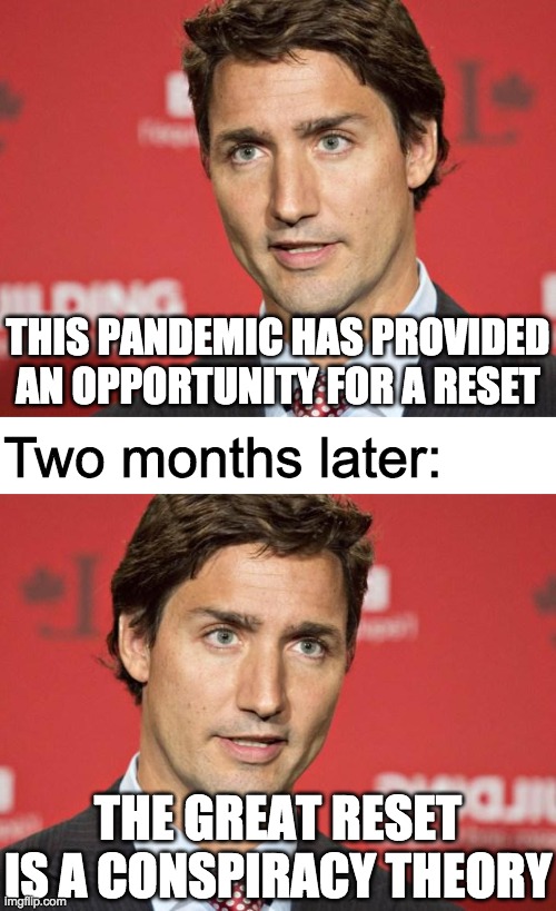 So Trudeau is calling his own words "disinformation"? | THIS PANDEMIC HAS PROVIDED AN OPPORTUNITY FOR A RESET; Two months later:; THE GREAT RESET IS A CONSPIRACY THEORY | image tagged in justin trudeau,liberal hypocrisy,memes,politics,new world order | made w/ Imgflip meme maker