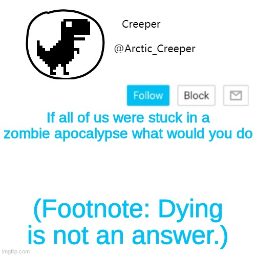 Creeper's announcement thing | If all of us were stuck in a zombie apocalypse what would you do; (Footnote: Dying is not an answer.) | image tagged in creeper's announcement thing | made w/ Imgflip meme maker