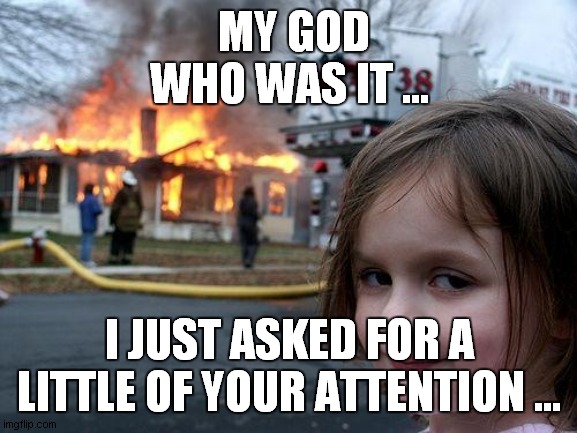 venganza. | MY GOD WHO WAS IT ... I JUST ASKED FOR A LITTLE OF YOUR ATTENTION ... | image tagged in mas,atencion | made w/ Imgflip meme maker