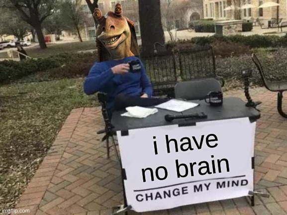 Change My Mind | i have no brain | image tagged in memes,change my mind | made w/ Imgflip meme maker