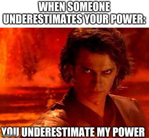 lol | WHEN SOMEONE UNDERESTIMATES YOUR POWER:; YOU UNDERESTIMATE MY POWER | image tagged in memes,you underestimate my power,funny | made w/ Imgflip meme maker