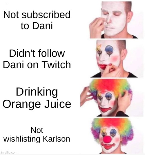 Dani is cool =D | Not subscribed to Dani; Didn't follow Dani on Twitch; Drinking Orange Juice; Not wishlisting Karlson | image tagged in memes,clown applying makeup | made w/ Imgflip meme maker