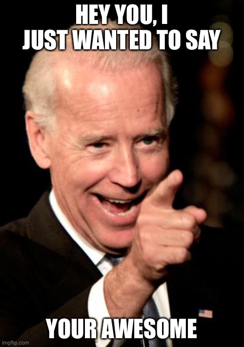 Smilin Biden | HEY YOU, I JUST WANTED TO SAY; YOUR AWESOME | image tagged in memes,smilin biden | made w/ Imgflip meme maker