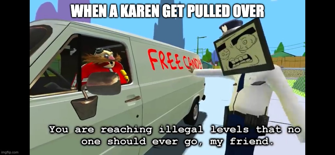 Karen is finally caught! YES!!!! | WHEN A KAREN GET PULLED OVER | image tagged in you are reaching illegal levels that no one should ever go | made w/ Imgflip meme maker