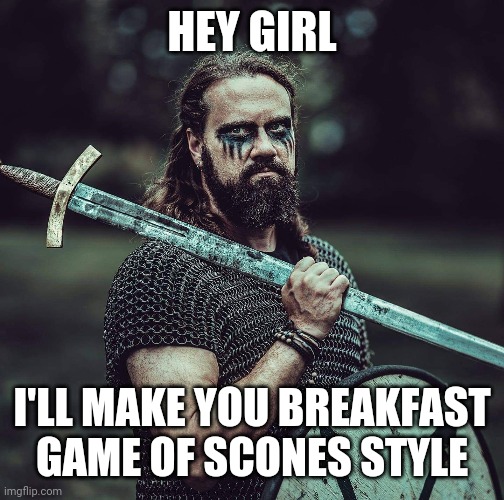 Looks like he'll slice you in half but that's just for scratch made bread |  HEY GIRL; I'LL MAKE YOU BREAKFAST
GAME OF SCONES STYLE | image tagged in game of scones | made w/ Imgflip meme maker