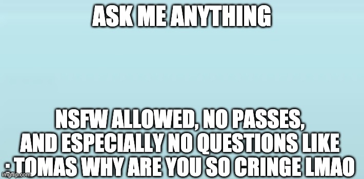 ASK ME ANYTHING; NSFW ALLOWED, NO PASSES, AND ESPECIALLY NO QUESTIONS LIKE : TOMAS WHY ARE YOU SO CRINGE LMAO | made w/ Imgflip meme maker
