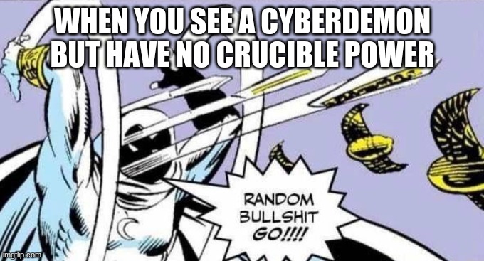 oh naw | WHEN YOU SEE A CYBERDEMON BUT HAVE NO CRUCIBLE POWER | image tagged in random bullshit go | made w/ Imgflip meme maker