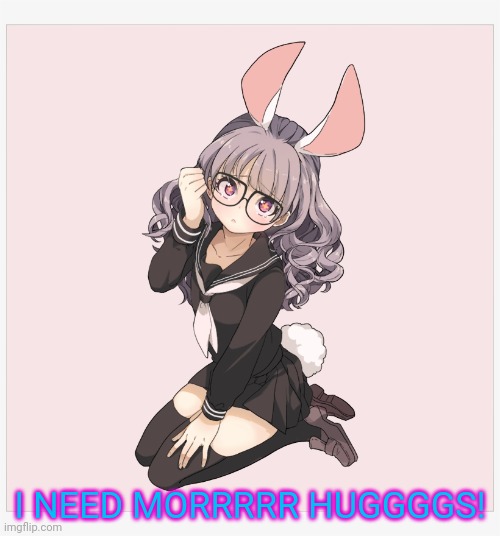 Bunny girls need hugs too | I NEED MORRRRR HUGGGGS! | image tagged in bunny,anime girl,free hugs | made w/ Imgflip meme maker