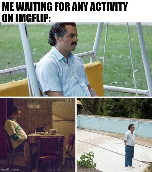 Me at 1:16 In the morning | ME WAITING FOR ANY ACTIVITY 
ON IMGFLIP: | image tagged in memes,sad pablo escobar | made w/ Imgflip meme maker
