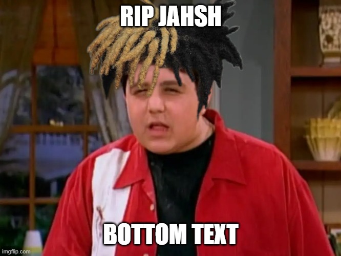 Rip Jahsh | RIP JAHSH; BOTTOM TEXT | image tagged in meme | made w/ Imgflip meme maker