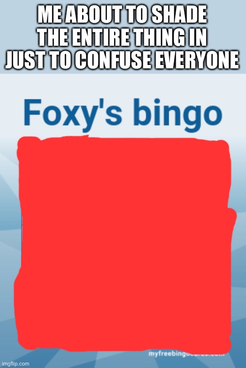 I am the bingo | ME ABOUT TO SHADE THE ENTIRE THING IN JUST TO CONFUSE EVERYONE | image tagged in foxy's bingo,this is a joke | made w/ Imgflip meme maker