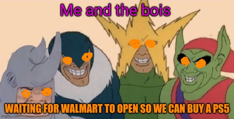 Wheres my playstation! | Me and the bois; WAITING FOR WALMART TO OPEN SO WE CAN BUY A PS5 | image tagged in me and my boys,playstation,jerks waiting in line,wheres my playstation 5,ill pay you like 1200 bucks for a friggin ps5 | made w/ Imgflip meme maker