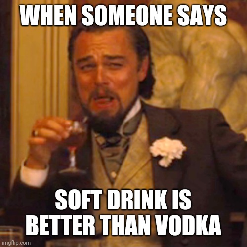Laughing Leo Meme | WHEN SOMEONE SAYS; SOFT DRINK IS BETTER THAN VODKA | image tagged in memes,laughing leo | made w/ Imgflip meme maker