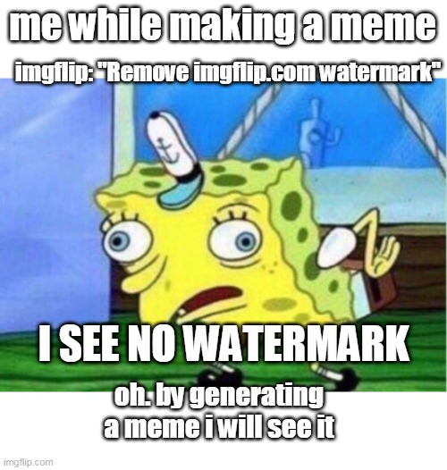 Mocking Spongebob Meme | me while making a meme; imgflip: "Remove imgflip.com watermark"; I SEE NO WATERMARK; oh. by generating a meme i will see it | image tagged in memes,mocking spongebob | made w/ Imgflip meme maker