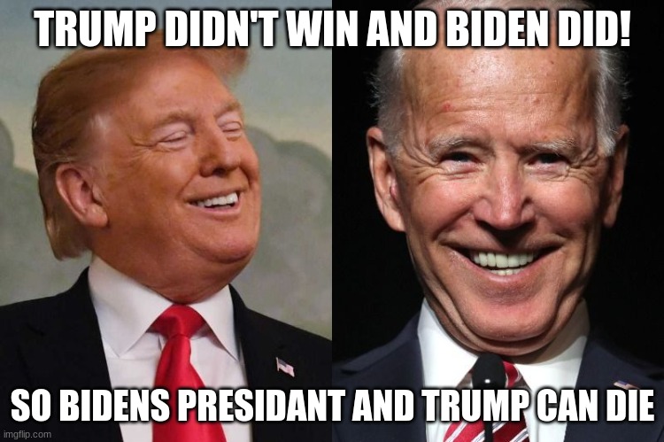 Trump and Biden | TRUMP DIDN'T WIN AND BIDEN DID! SO BIDENS PRESIDANT AND TRUMP CAN DIE | image tagged in trump and biden | made w/ Imgflip meme maker