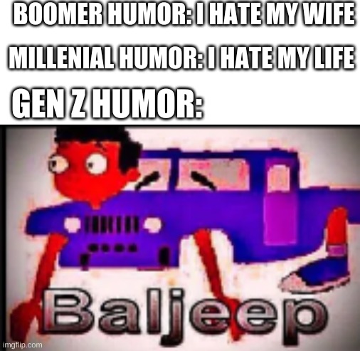 BOOMER HUMOR: I HATE MY WIFE; MILLENIAL HUMOR: I HATE MY LIFE; GEN Z HUMOR: | image tagged in blank white template | made w/ Imgflip meme maker