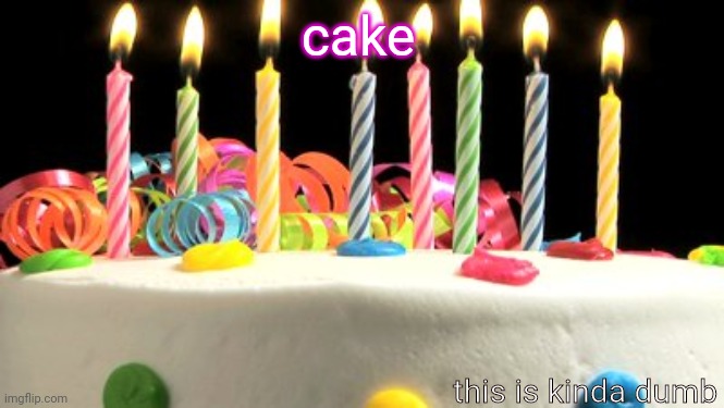 Birthday cake blank | cake; this is kinda dumb | image tagged in birthday cake blank | made w/ Imgflip meme maker