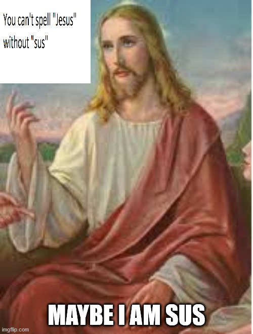 Jesus lookin sus | MAYBE I AM SUS | image tagged in memes | made w/ Imgflip meme maker