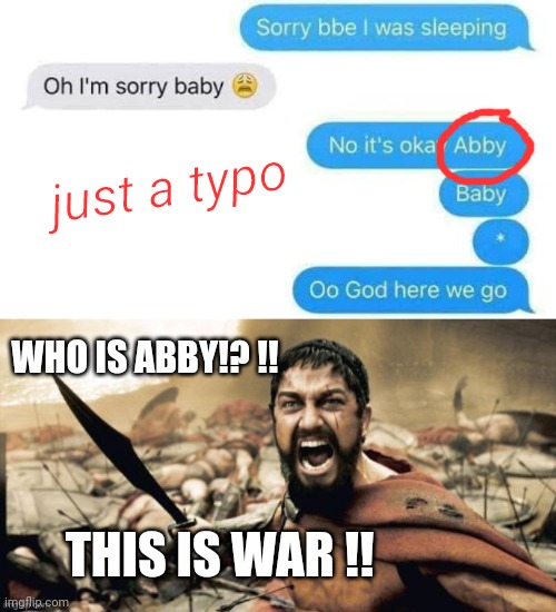 Typo War | just a typo; WHO IS ABBY!? !! THIS IS WAR !! | image tagged in war,typo,text,texting | made w/ Imgflip meme maker