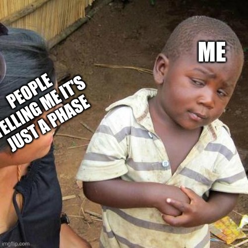 Third World Skeptical Kid Meme | ME; PEOPLE TELLING ME IT'S JUST A PHASE | image tagged in memes,third world skeptical kid | made w/ Imgflip meme maker