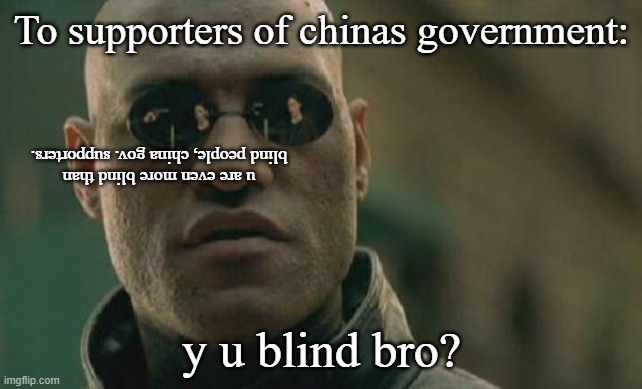 Matrix Morpheus | To supporters of chinas government:; u are even more blind than blind people, china gov. supporters. y u blind bro? | image tagged in memes,political correctness,politics,china,ccp,asean | made w/ Imgflip meme maker