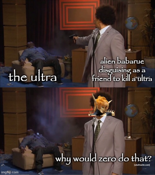 4JIojM | alien babarue disguising as a friend to kill a ultra; the ultra; why would zero do that? | image tagged in memes,tokusatsu,ultraman | made w/ Imgflip meme maker
