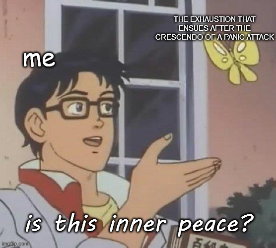 Is This A Pigeon Meme | THE EXHAUSTION THAT ENSUES AFTER THE CRESCENDO OF A PANIC ATTACK; me; is this inner peace? | image tagged in memes,is this a pigeon | made w/ Imgflip meme maker