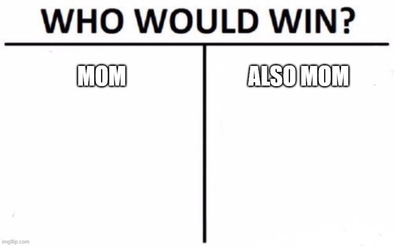 Who Would Win? | MOM; ALSO MOM | image tagged in memes,who would win | made w/ Imgflip meme maker
