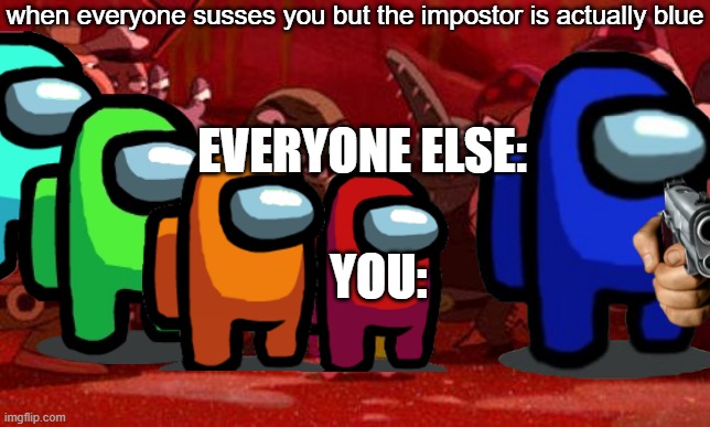 when everyone susses you but the impostor is actually blue; EVERYONE ELSE:; YOU: | made w/ Imgflip meme maker