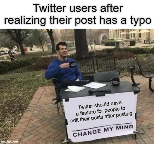 Change My Mind | Twitter users after realizing their post has a typo; Twitter should have a feature for people to edit their posts after posting | image tagged in memes,change my mind,twitter | made w/ Imgflip meme maker