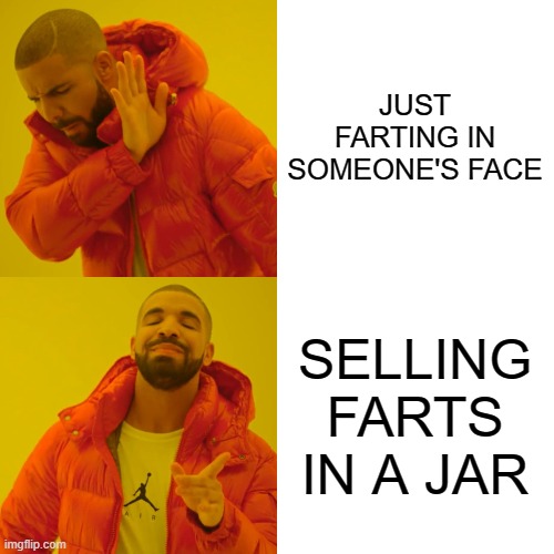 Drake Hotline Bling Meme | JUST FARTING IN SOMEONE'S FACE SELLING FARTS IN A JAR | image tagged in memes,drake hotline bling | made w/ Imgflip meme maker