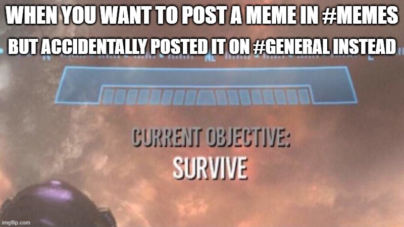 don't post memes in #general | WHEN YOU WANT TO POST A MEME IN #MEMES; BUT ACCIDENTALLY POSTED IT ON #GENERAL INSTEAD | image tagged in current objective survive,discord | made w/ Imgflip meme maker