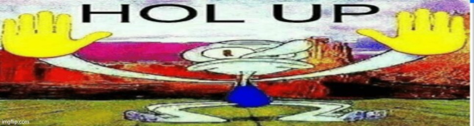 . | image tagged in squidward hol up | made w/ Imgflip meme maker