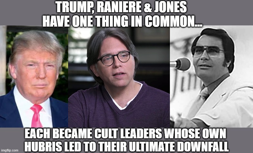The idiocy of blindly trusting Trump or any other leader | TRUMP, RANIERE & JONES 
HAVE ONE THING IN COMMON... EACH BECAME CULT LEADERS WHOSE OWN 
HUBRIS LED TO THEIR ULTIMATE DOWNFALL | image tagged in trump,election 2020,gulllible,cults,political bs | made w/ Imgflip meme maker