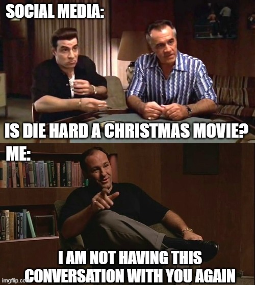 Sopranos Die Hard | SOCIAL MEDIA:; IS DIE HARD A CHRISTMAS MOVIE? ME:; I AM NOT HAVING THIS CONVERSATION WITH YOU AGAIN | image tagged in sopranos questions,christmas,social media,funny,die hard | made w/ Imgflip meme maker