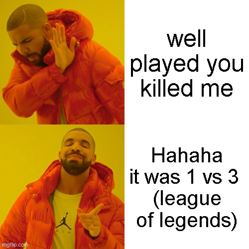 Drake Hotline Bling | well played you killed me; Hahaha it was 1 vs 3 
(league of legends) | image tagged in memes,drake hotline bling | made w/ Imgflip meme maker