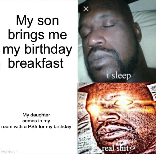 What a surprise | My son brings me my birthday breakfast; My daughter comes in my room with a PS5 for my birthday | image tagged in memes,sleeping shaq | made w/ Imgflip meme maker