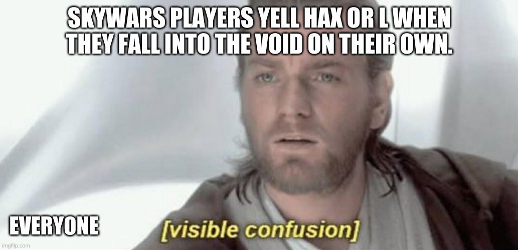 HAAAAAAAAAAAAAAAAAAAAAAAAAAAAAAAAAAAAAAAAX | SKYWARS PLAYERS YELL HAX OR L WHEN THEY FALL INTO THE VOID ON THEIR OWN. EVERYONE | image tagged in visible confusion | made w/ Imgflip meme maker