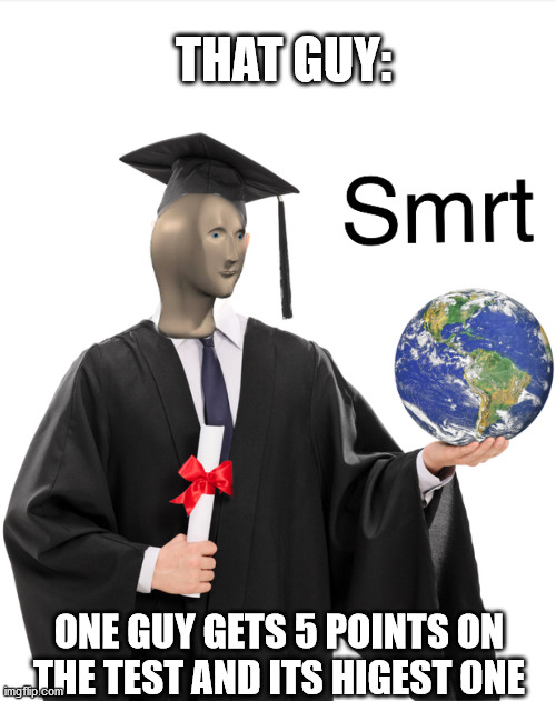 Meme man smart | THAT GUY:; ONE GUY GETS 5 POINTS ON THE TEST AND ITS HIGEST ONE | image tagged in meme man smart | made w/ Imgflip meme maker