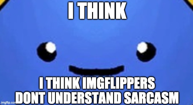  I THINK; I THINK IMGFLIPPERS DONT UNDERSTAND SARCASM | made w/ Imgflip meme maker