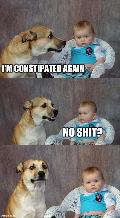 Dad Joke Dog | I'M CONSTIPATED AGAIN; NO SHIT? | image tagged in memes,dad joke dog | made w/ Imgflip meme maker